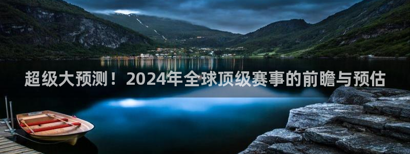 西超杯直播:超级大预测!2024年全球顶级赛事的前瞻与预估