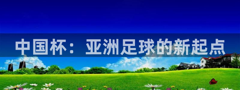 世预赛直播:中国杯:亚洲足球的新起点
